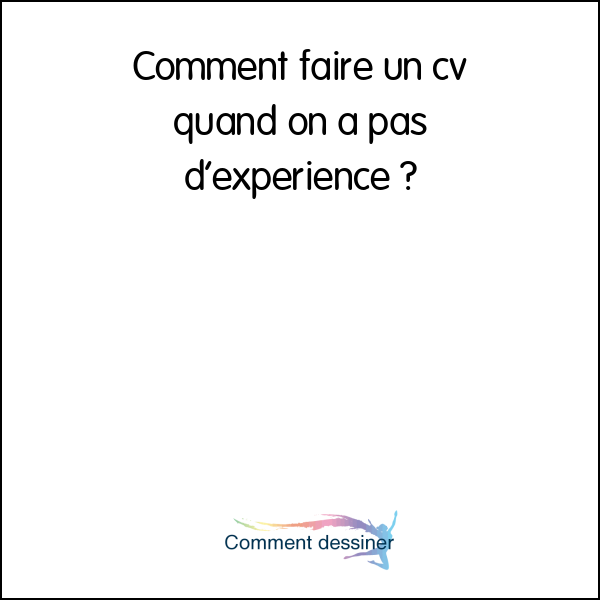 Comment faire un cv quand on a pas d’expérience